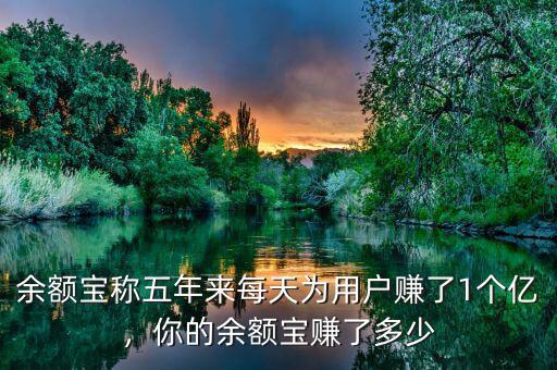余額寶稱五年來(lái)每天為用戶賺了1個(gè)億，你的余額寶賺了多少
