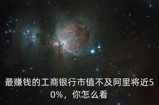 最賺錢的工商銀行市值不及阿里將近50%，你怎么看