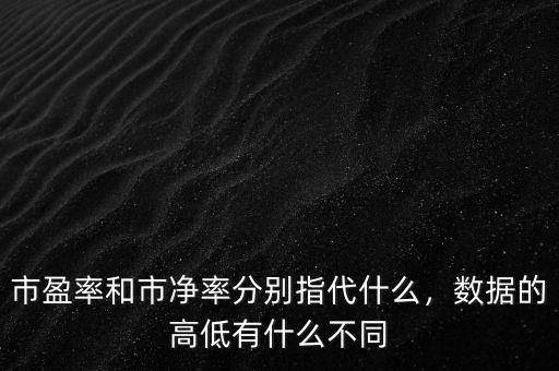 市盈率和市凈率分別指代什么，數(shù)據(jù)的高低有什么不同