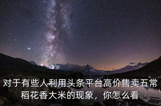 對于有些人利用頭條平臺高價(jià)售賣五常稻花香大米的現(xiàn)象，你怎么看