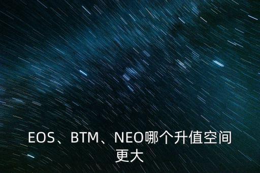 EOS、BTM、NEO哪個升值空間更大
