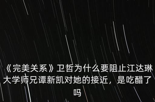 《完美關(guān)系》衛(wèi)哲為什么要阻止江達琳大學(xué)師兄譚新凱對她的接近，是吃醋了嗎