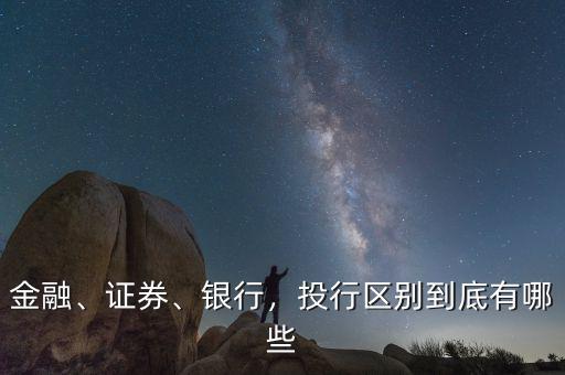 金融、證券、銀行，投行區(qū)別到底有哪些