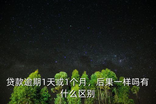 貸款逾期1天或1個月，后果一樣嗎有什么區(qū)別