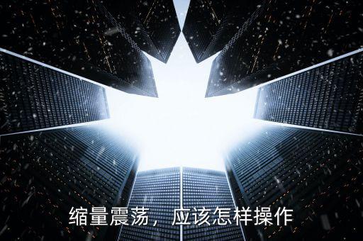 縮量震蕩，應(yīng)該怎樣操作