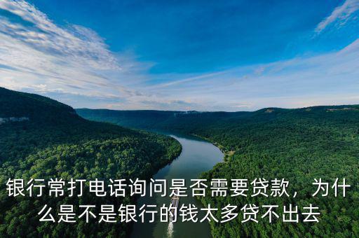 銀行常打電話詢問(wèn)是否需要貸款，為什么是不是銀行的錢(qián)太多貸不出去