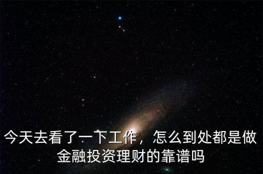 今天去看了一下工作，怎么到處都是做金融投資理財(cái)?shù)目孔V嗎