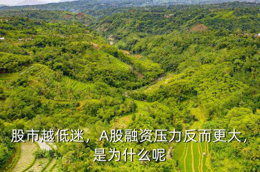 股市越低迷，A股融資壓力反而更大，是為什么呢