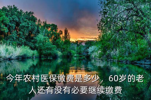 今年農(nóng)村醫(yī)保繳費是多少，60歲的老人還有沒有必要繼續(xù)繳費