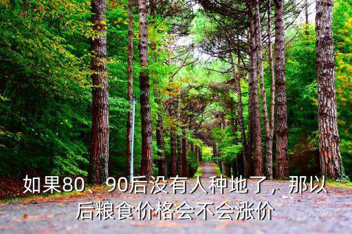 如果80、90后沒(méi)有人種地了，那以后糧食價(jià)格會(huì)不會(huì)漲價(jià)