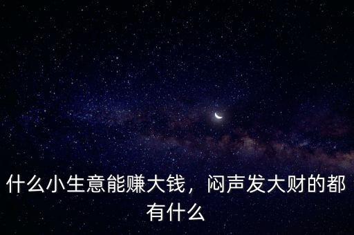 什么小生意能賺大錢(qián)，悶聲發(fā)大財(cái)?shù)亩加惺裁? class=