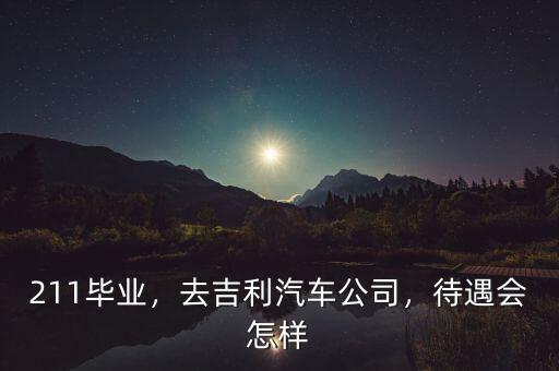211畢業(yè)，去吉利汽車公司，待遇會(huì)怎樣