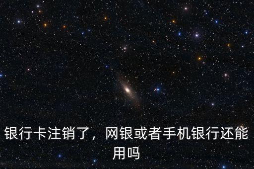 銀行卡注銷了，網(wǎng)銀或者手機(jī)銀行還能用嗎