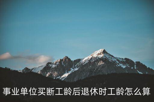 事業(yè)單位買(mǎi)斷工齡后退休時(shí)工齡怎么算