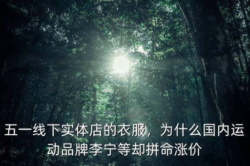 五一線下實(shí)體店的衣服，為什么國內(nèi)運(yùn)動(dòng)品牌李寧等卻拼命漲價(jià)