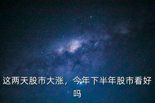 這兩天股市大漲，今年下半年股市看好嗎