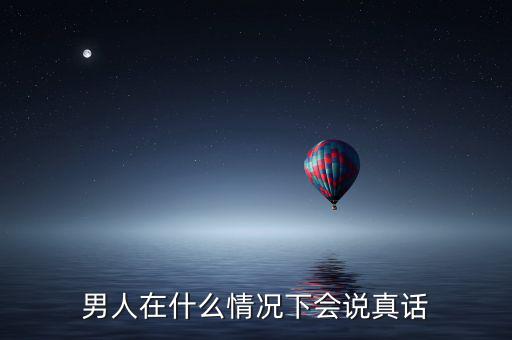 男人在什么情況下會(huì)說真話