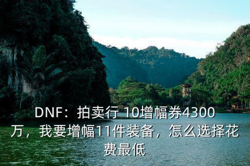 DNF：拍賣行 10增幅券4300萬，我要增幅11件裝備，怎么選擇花費(fèi)最低