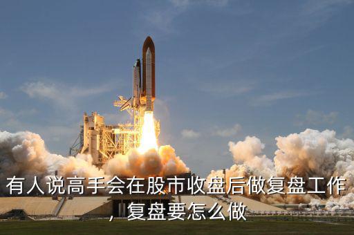 有人說高手會(huì)在股市收盤后做復(fù)盤工作，復(fù)盤要怎么做
