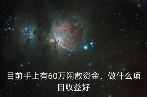 目前手上有60萬閑散資金，做什么項(xiàng)目收益好
