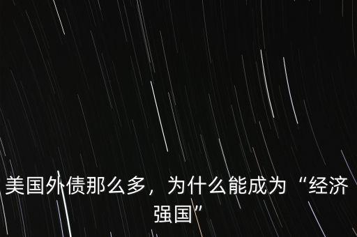 美國(guó)外債那么多，為什么能成為“經(jīng)濟(jì)強(qiáng)國(guó)”