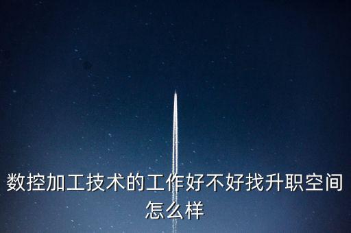 數(shù)控加工技術的工作好不好找升職空間怎么樣
