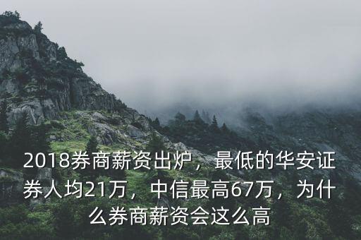 2018券商薪資出爐，最低的華安證券人均21萬，中信最高67萬，為什么券商薪資會(huì)這么高