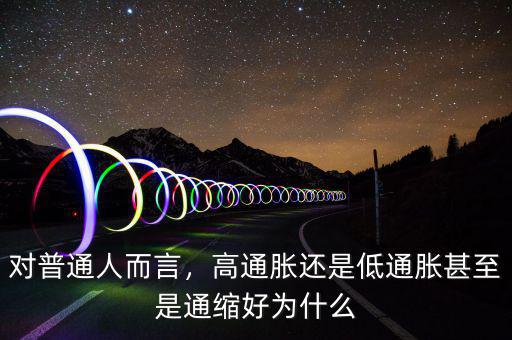 對(duì)普通人而言，高通脹還是低通脹甚至是通縮好為什么