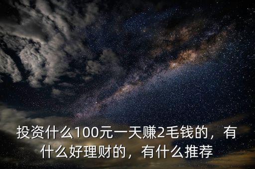 投資什么100元一天賺2毛錢的，有什么好理財(cái)?shù)模惺裁赐扑]