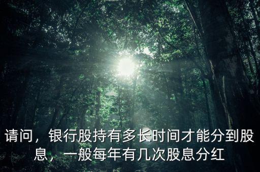 請問，銀行股持有多長時間才能分到股息，一般每年有幾次股息分紅
