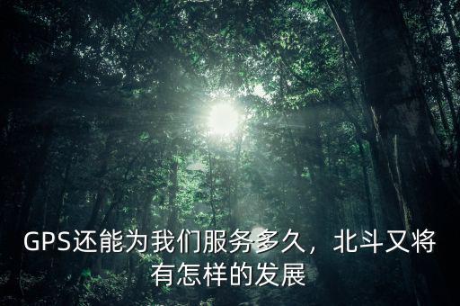 GPS還能為我們服務(wù)多久，北斗又將有怎樣的發(fā)展