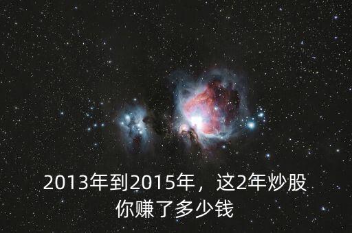 2013年到2015年，這2年炒股你賺了多少錢