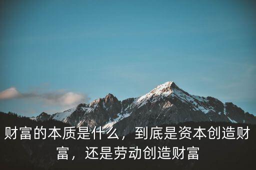 財富的本質(zhì)是什么，到底是資本創(chuàng)造財富，還是勞動創(chuàng)造財富