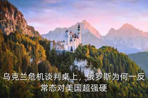 烏克蘭危機(jī)談判桌上，俄羅斯為何一反常態(tài)對(duì)美國(guó)超強(qiáng)硬