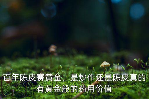 百年陳皮賽黃金，是炒作還是陳皮真的有黃金般的藥用價(jià)值