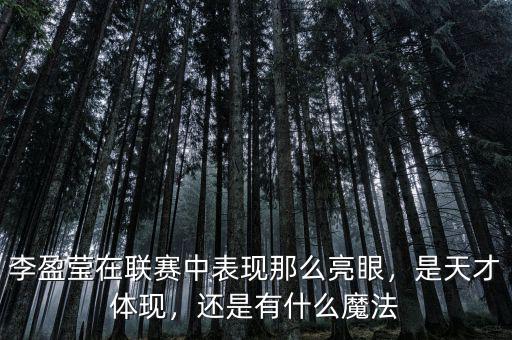 李盈瑩在聯(lián)賽中表現(xiàn)那么亮眼，是天才體現(xiàn)，還是有什么魔法