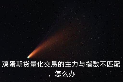 雞蛋期貨量化交易的主力與指數(shù)不匹配，怎么辦