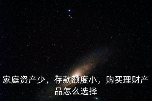 家庭資產(chǎn)少，存款額度小，購買理財(cái)產(chǎn)品怎么選擇