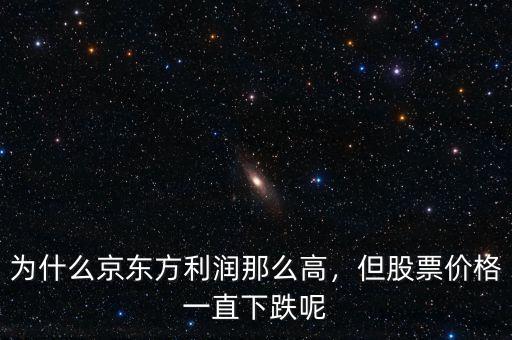 為什么京東方利潤那么高，但股票價格一直下跌呢