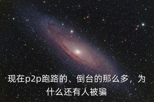 現(xiàn)在p2p跑路的、倒臺的那么多，為什么還有人被騙