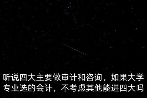 聽(tīng)說(shuō)四大主要做審計(jì)和咨詢，如果大學(xué)專業(yè)選的會(huì)計(jì)，不考慮其他能進(jìn)四大嗎