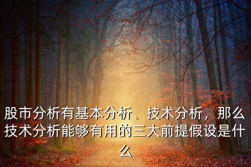 股市分析有基本分析、技術(shù)分析，那么技術(shù)分析能夠有用的三大前提假設(shè)是什么