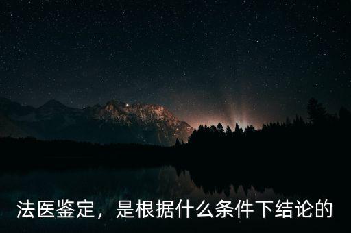 法醫(yī)鑒定，是根據(jù)什么條件下結(jié)論的
