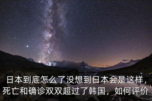 日本到底怎么了沒想到日本會是這樣，死亡和確診雙雙超過了韓國，如何評價