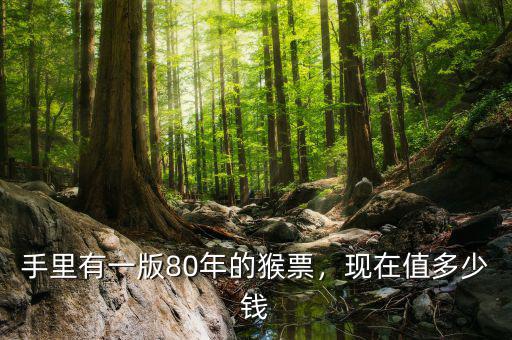 手里有一版80年的猴票，現(xiàn)在值多少錢