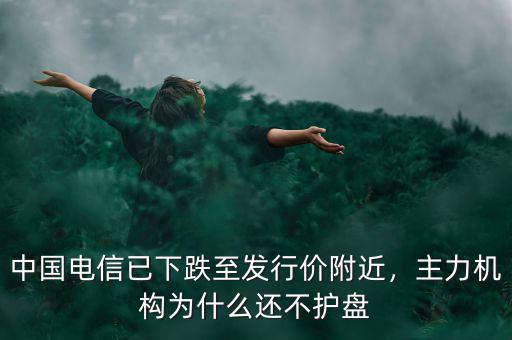 中國電信已下跌至發(fā)行價附近，主力機構(gòu)為什么還不護盤