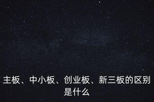 主板、中小板、創(chuàng)業(yè)板、新三板的區(qū)別是什么