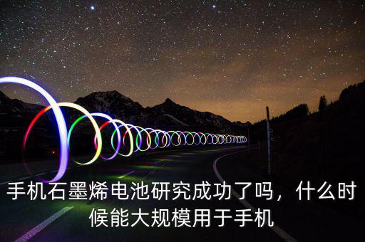 手機(jī)石墨烯電池研究成功了嗎，什么時(shí)候能大規(guī)模用于手機(jī)