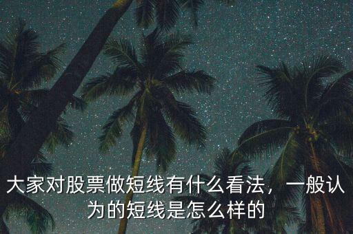 大家對股票做短線有什么看法，一般認(rèn)為的短線是怎么樣的