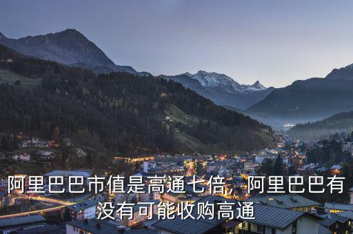 阿里巴巴市值是高通七倍，阿里巴巴有沒有可能收購(gòu)高通